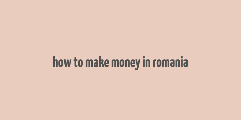 how to make money in romania