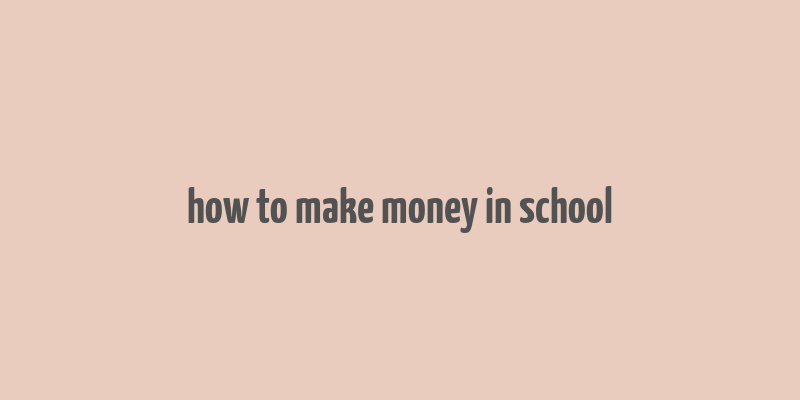 how to make money in school