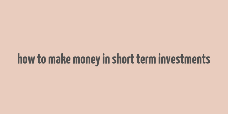 how to make money in short term investments