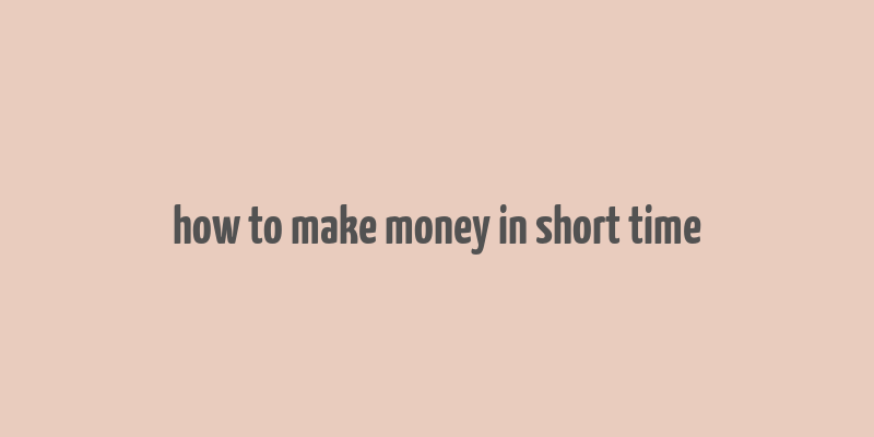 how to make money in short time