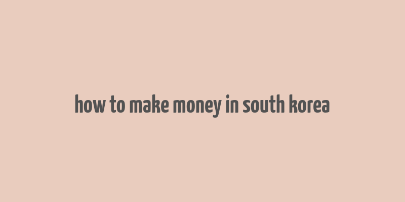 how to make money in south korea