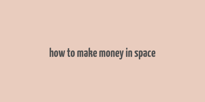 how to make money in space