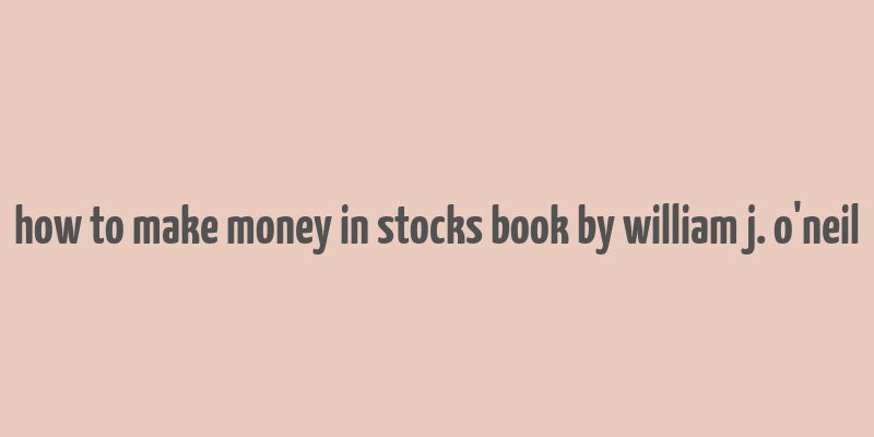 how to make money in stocks book by william j. o'neil