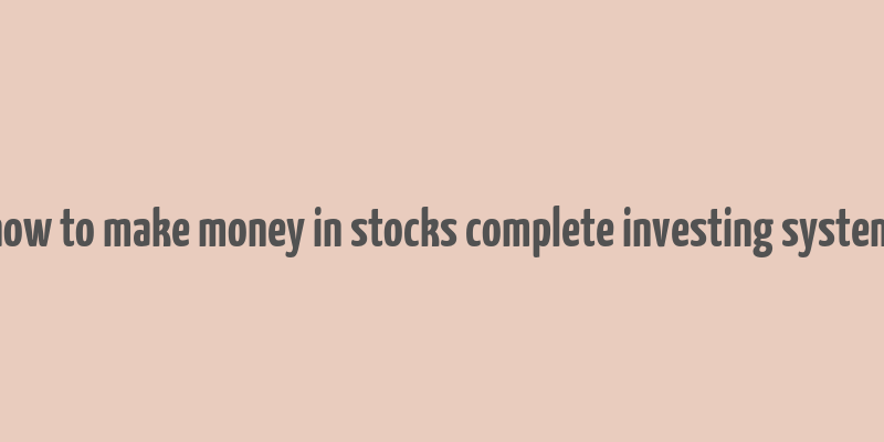 how to make money in stocks complete investing system