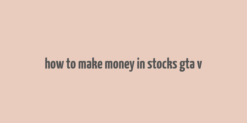 how to make money in stocks gta v