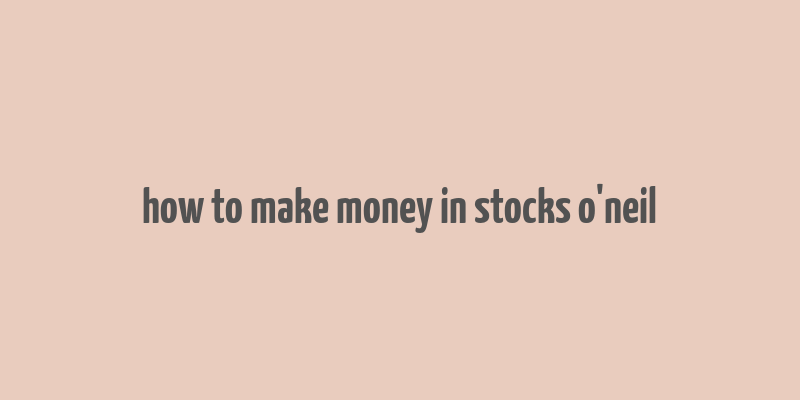 how to make money in stocks o'neil