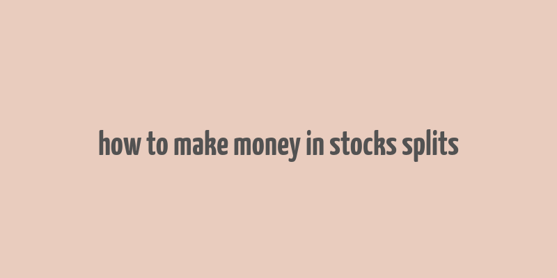 how to make money in stocks splits