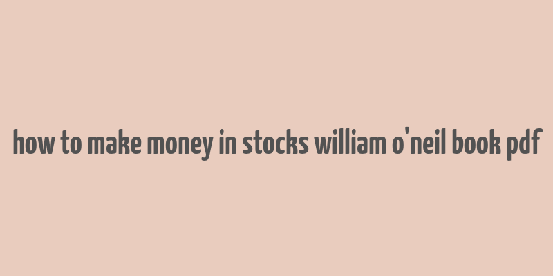 how to make money in stocks william o'neil book pdf