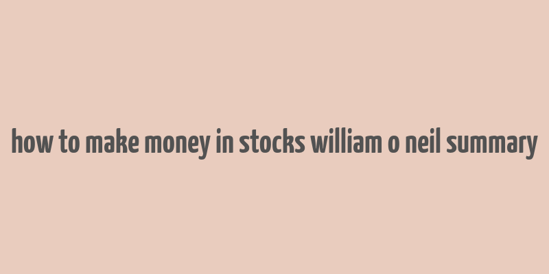 how to make money in stocks william o neil summary