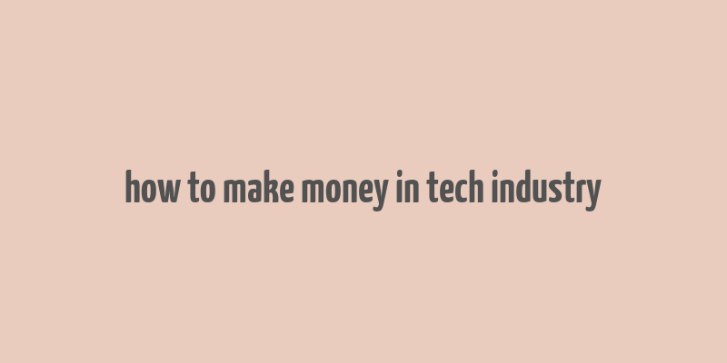 how to make money in tech industry