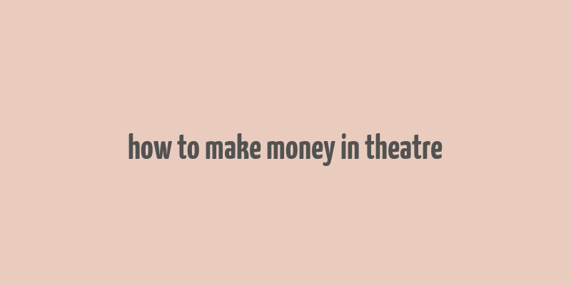 how to make money in theatre