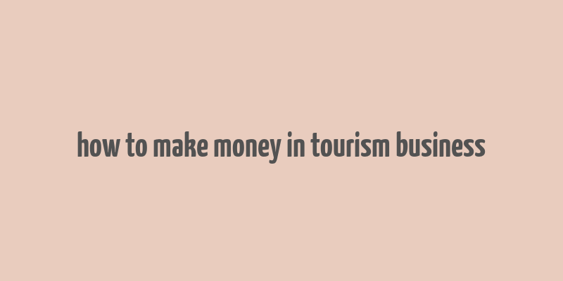 how to make money in tourism business