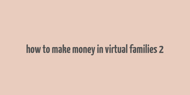 how to make money in virtual families 2