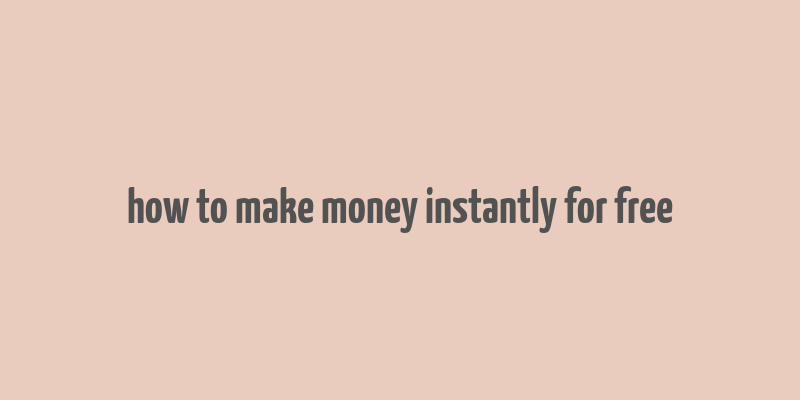 how to make money instantly for free