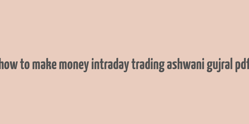 how to make money intraday trading ashwani gujral pdf