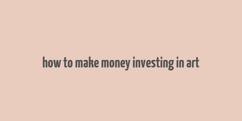 how to make money investing in art