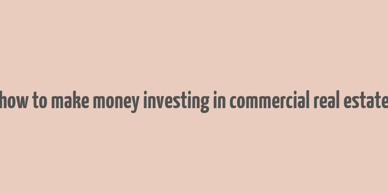 how to make money investing in commercial real estate