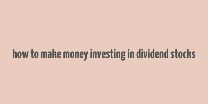 how to make money investing in dividend stocks