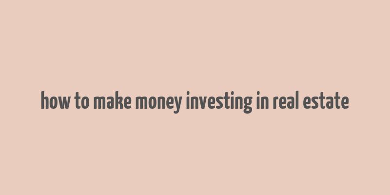 how to make money investing in real estate