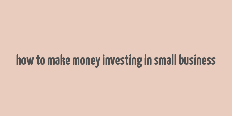 how to make money investing in small business