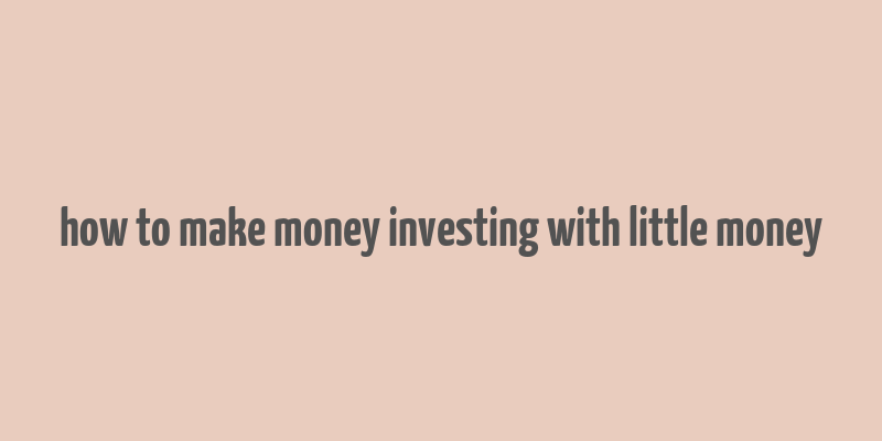 how to make money investing with little money