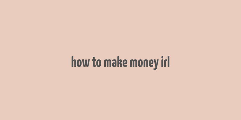 how to make money irl