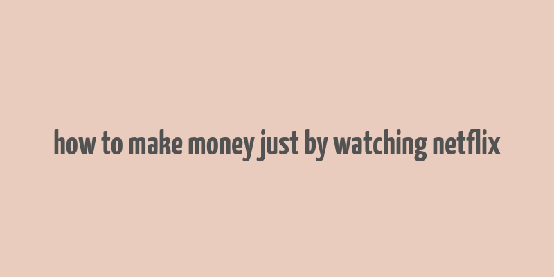 how to make money just by watching netflix