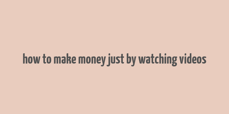 how to make money just by watching videos