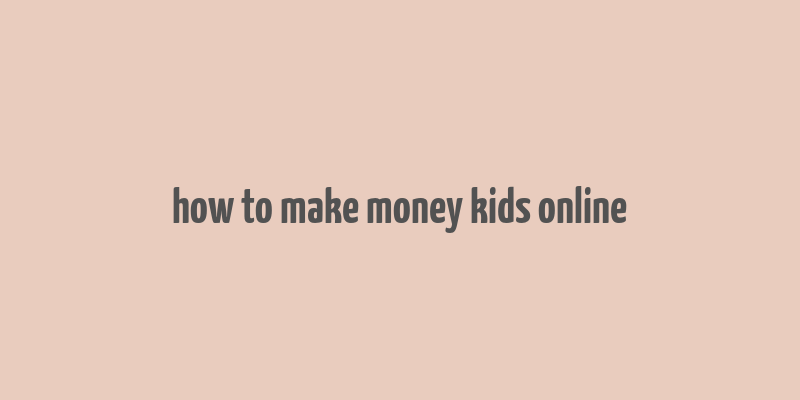 how to make money kids online