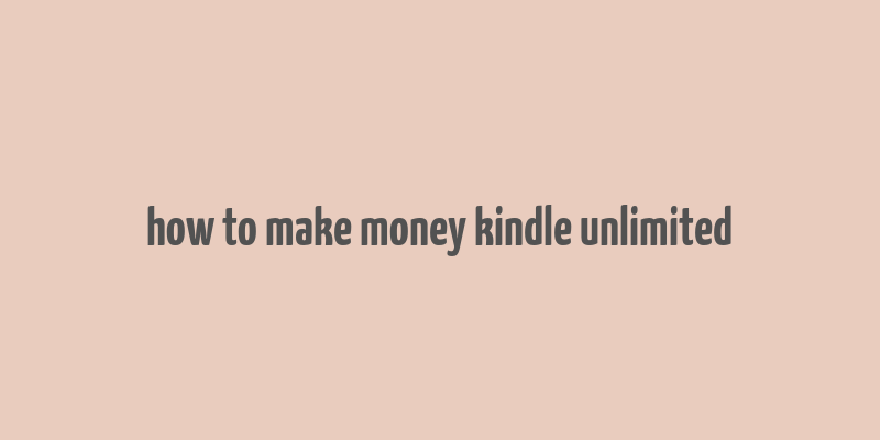 how to make money kindle unlimited