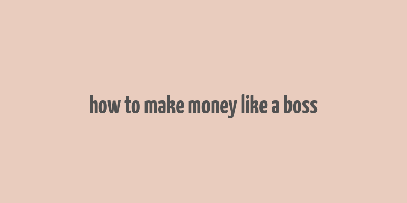 how to make money like a boss