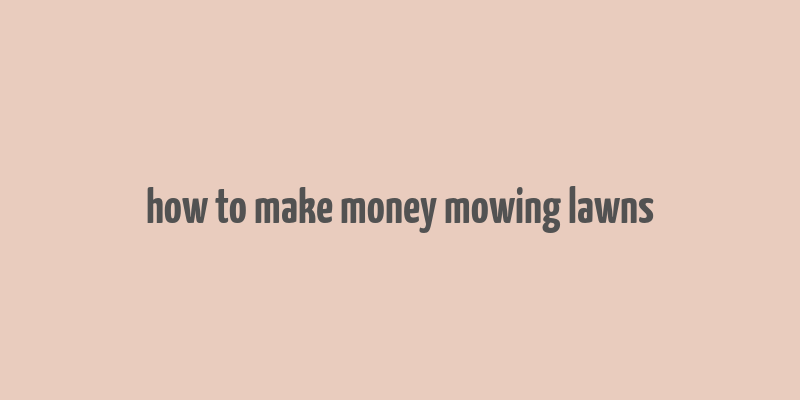 how to make money mowing lawns