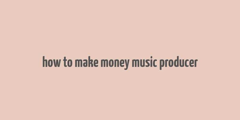 how to make money music producer