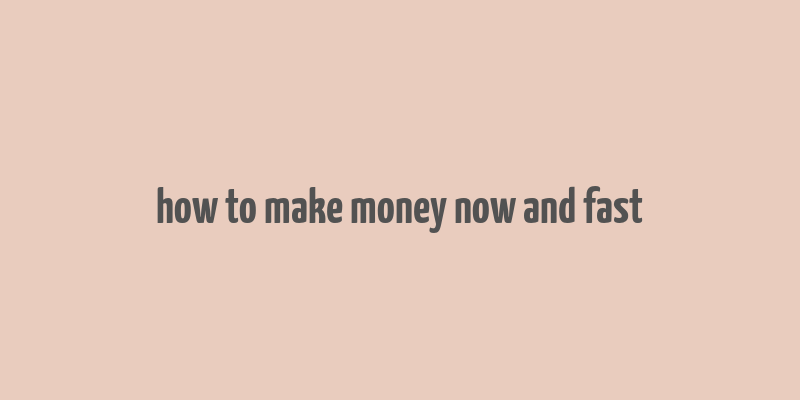 how to make money now and fast