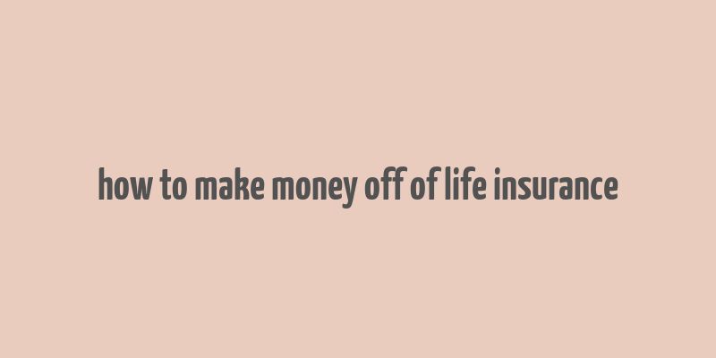 how to make money off of life insurance