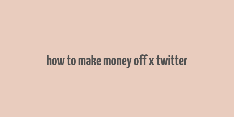 how to make money off x twitter