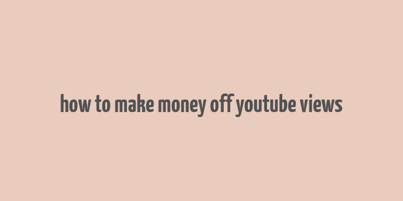 how to make money off youtube views