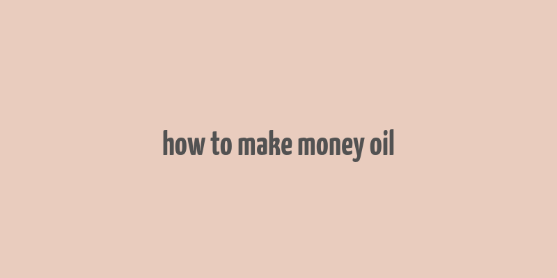 how to make money oil