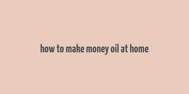 how to make money oil at home