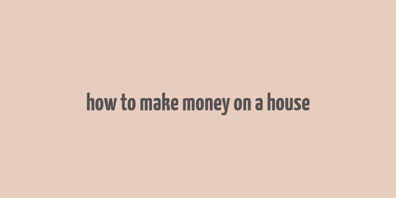 how to make money on a house