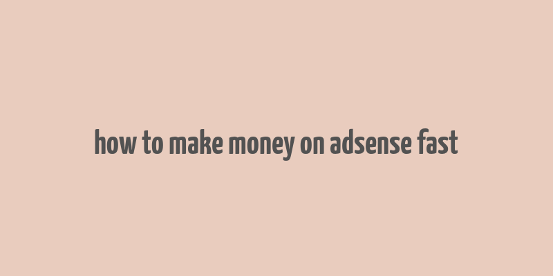 how to make money on adsense fast