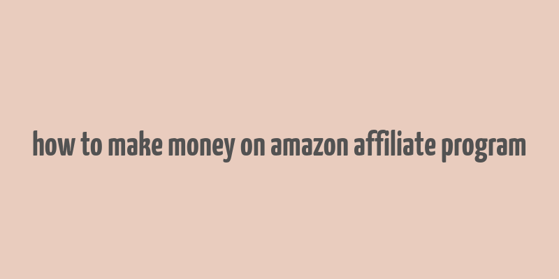 how to make money on amazon affiliate program