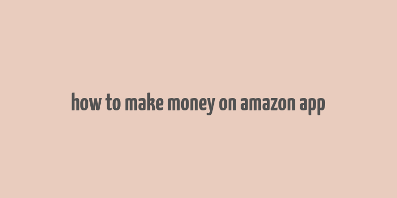 how to make money on amazon app