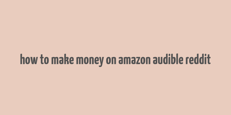 how to make money on amazon audible reddit