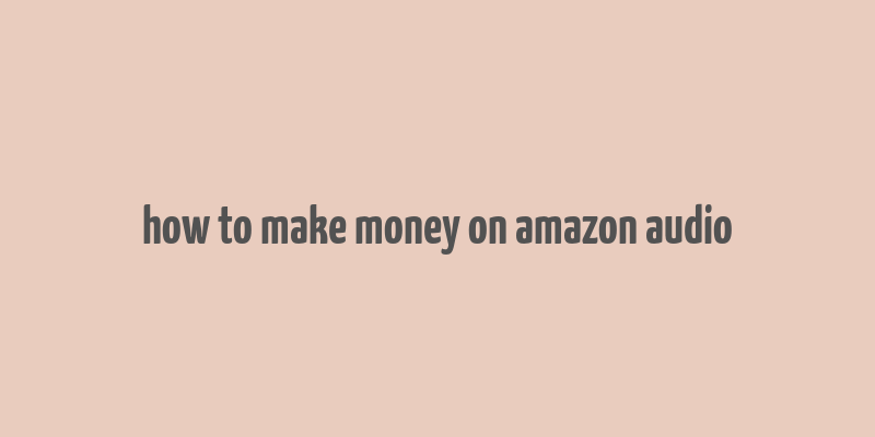 how to make money on amazon audio