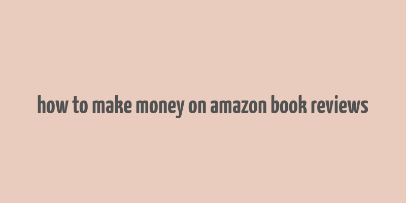 how to make money on amazon book reviews