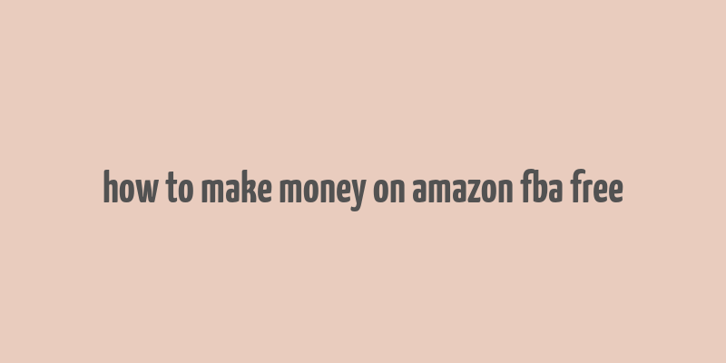 how to make money on amazon fba free