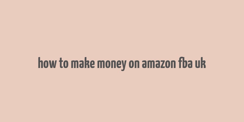 how to make money on amazon fba uk