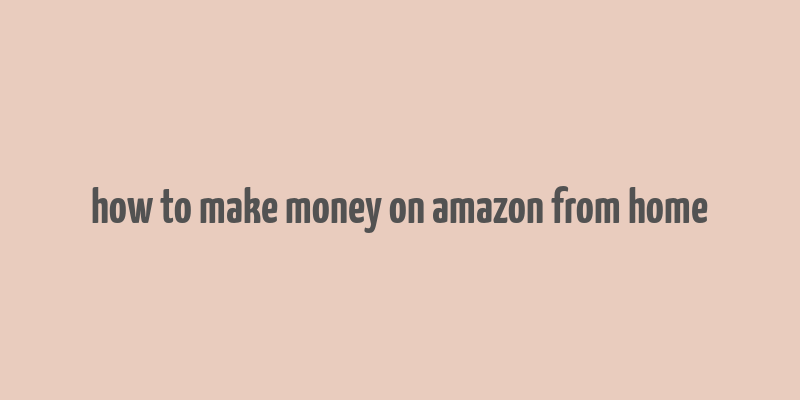 how to make money on amazon from home