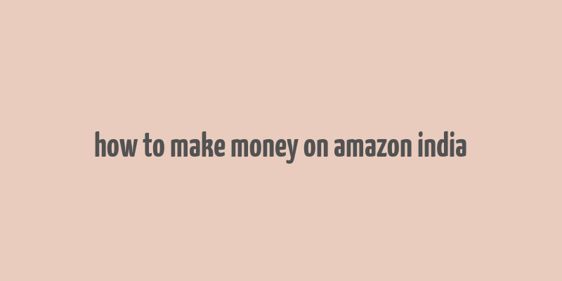 how to make money on amazon india